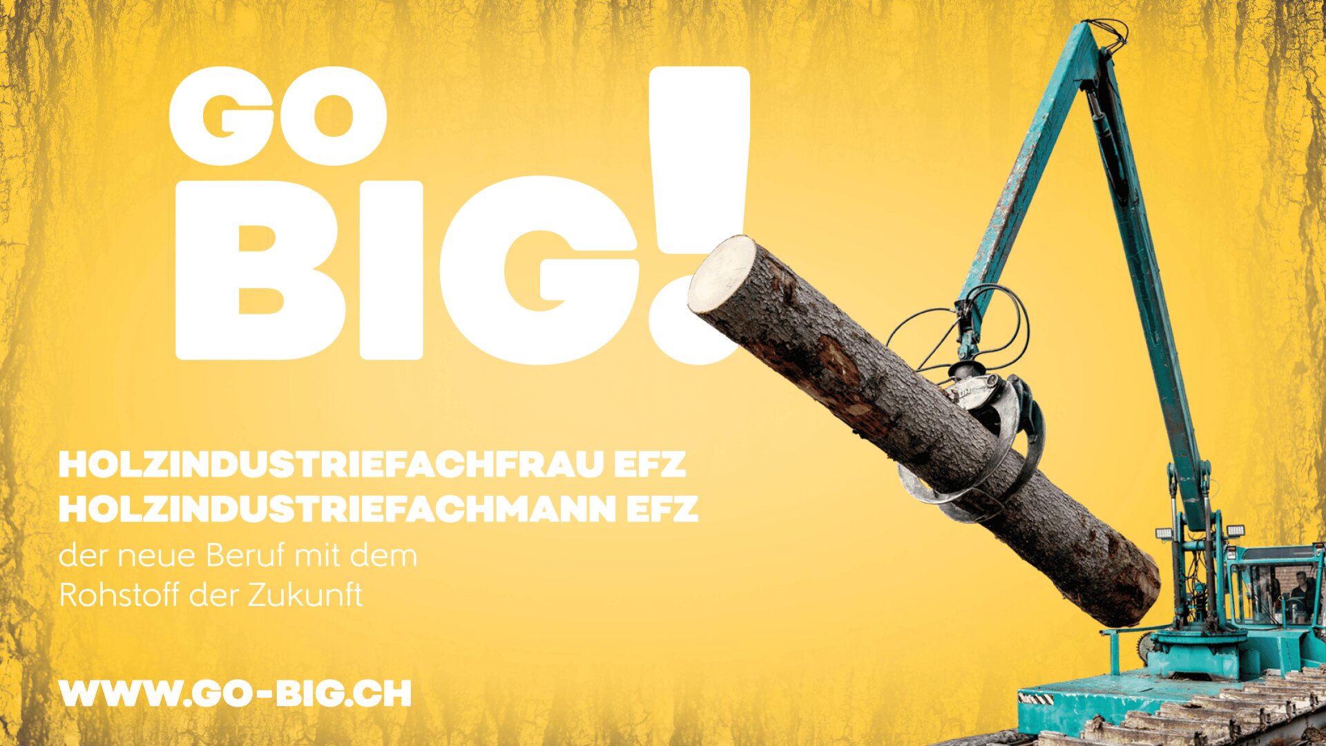 Eine große Maschine hebt einen schweren Baumstamm vor einem gelben Hintergrund mit fettgedrucktem Text, der für Karrieren in der Holzindustrie wirbt: GO BIG! Holzindustrie-Fachfrau/-Fachmann EFZ. Die Website www.go-big.ch ist ebenfalls abgebildet.