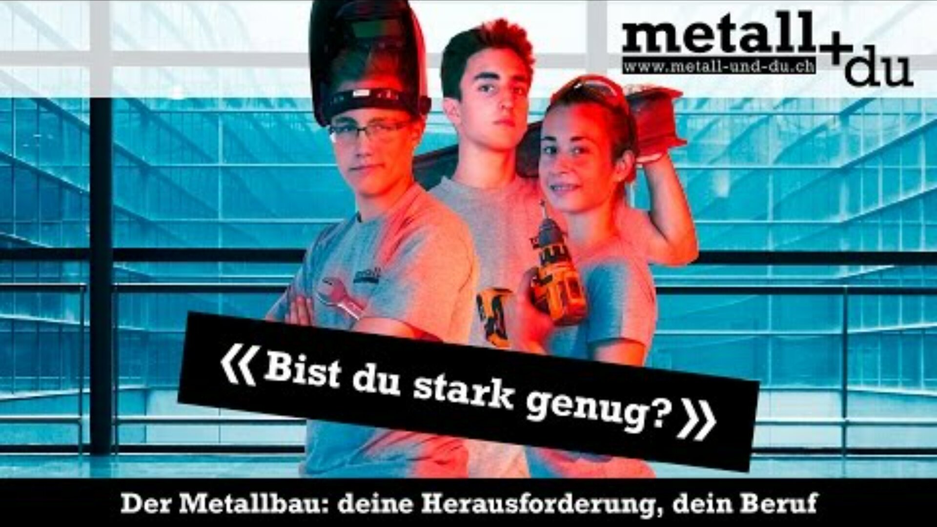 Drei junge Menschen in Schutzkleidung und mit Schweißgeräten in der Hand stehen selbstbewusst vor einem modernen Glasgebäude. Der Text lautet: Bist du stark genug? und wirbt für Berufe in der Metallverarbeitung.